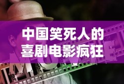 中国笑死人的喜剧电影疯狂的石头