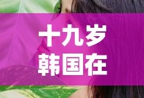十九岁韩国在线观看免费高清 电视剧