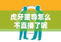 虎牙董导怎么不直播了呢