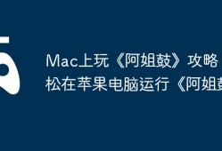 Mac上玩《阿姐鼓》攻略，轻松在苹果电脑运行《阿姐鼓》