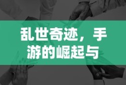 手游的崛起与挑战，乱世奇迹的诞生