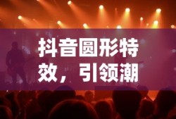 抖音圆形特效，引领潮流的视觉魔法