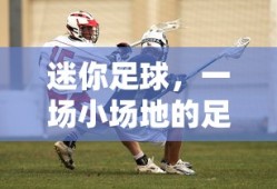 迷你足球，小场地足球的盛宴