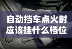 自动挡车点火时应该挂什么档位呢