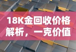 18K金回收价格解析，一克价值如何计算？