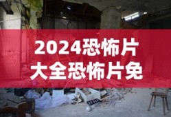 2024恐怖片大全恐怖片免费完整版