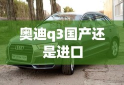 奥迪q3国产还是进口