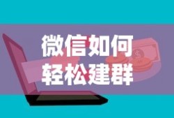 微信轻松建群教程，快速创建与管理群组的方法