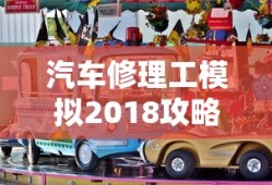 汽车修理工模拟2018攻略秘籍