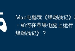 Mac电脑玩《烽烟战记》攻略，如何在苹果电脑上运行《烽烟战记》？
