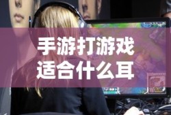 手游打游戏适合的耳机推荐