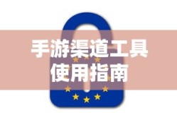 手游渠道工具使用手册，快速入门指南