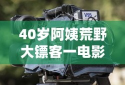 40岁阿姨荒野大镖客一电影内容免费游戏