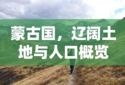 蒙古国，辽阔土地与人口概览
