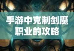手游中剑魔职业的克制攻略