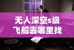 无人深空s级飞船去哪里找