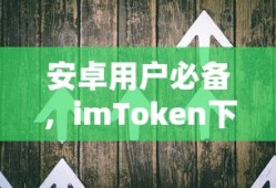 imToken下载指南，安卓用户必备的数字钱包应用