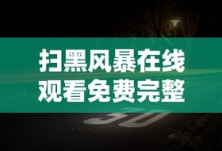 扫黑风暴在线观看免费完整版高清极速