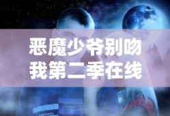 恶魔少爷别吻我第二季在线观看