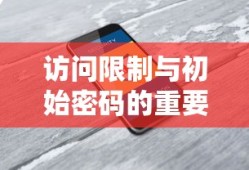 访问限制与初始密码，双重保障的重要性