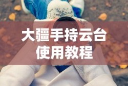 大疆手持云台使用教程