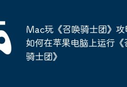 Mac玩《召唤骑士团》攻略，如何在苹果电脑上运行《召唤骑士团》
