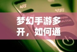 梦幻手游多开，多账号操作实现盈利的策略与技巧