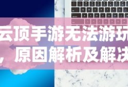 云顶手游无法游玩，原因解析及解决方案