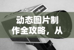 动态图片制作全攻略，从零开始，轻松掌握技巧