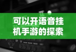 探索手游世界，挂机玩法新体验