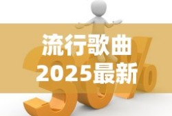 流行歌曲2025最新款