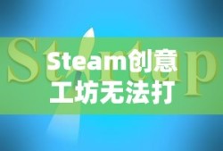 Steam创意工坊无法打开的解决指南