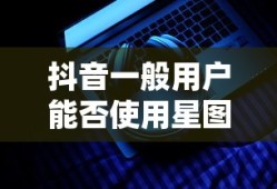 抖音一般用户能否使用星图功能？