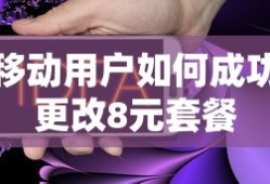 移动用户成功更改8元套餐的步骤与技巧