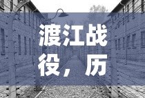 渡江战役，历史上的重要转折点