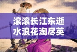 滚滚长江东逝水浪花淘尽英雄