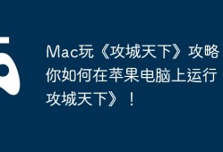 Mac玩《攻城天下》攻略，教你如何在苹果电脑上运行《攻城天下》！