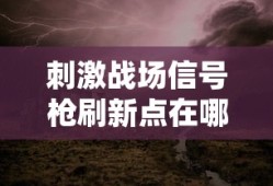 刺激战场信号枪刷新点在哪