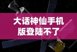 大话神仙手机版登陆不了