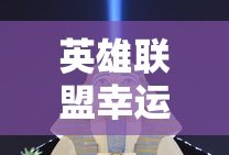 英雄联盟幸运召唤师8月，荣耀与机遇的狂欢，英雄联盟幸运召唤师8月狂欢，荣耀与机遇的盛宴
