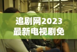 追剧网2023最新电视剧免费观看
