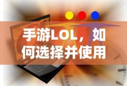 手游LOL，如何选择并有效使用辅助APP？