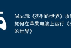 Mac玩《杰利的世界》攻略，如何在苹果电脑上运行《杰利的世界》