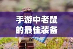 手游中老鼠的最佳装备选择指南