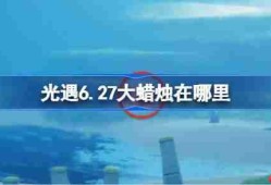 光遇6.27大蜡烛在哪里-光遇6月27日大蜡烛位置攻略