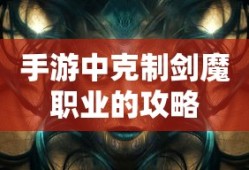 手游中剑魔职业的克制攻略
