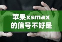 苹果xsmax的信号不好是什么原因