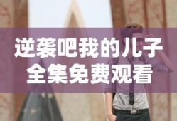 逆袭吧我的儿子全集免费观看