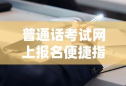 普通话考试网上报名便捷指南