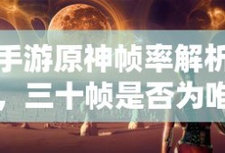 手游原神帧率解析，三十帧是否为唯一选择？